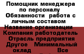 Помощник менеджера по персоналу. Обязанности: работа с личным составом › Название организации ­ Компания-работодатель › Отрасль предприятия ­ Другое › Минимальный оклад ­ 15 000 - Все города Работа » Вакансии   . Тыва респ.,Ак-Довурак г.